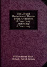 The Life and Martyrdom of Thomas Beket, Archbishop of Canterbury: Archbishop of Canterbury .