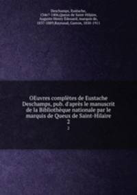 OEuvres compltes de Eustache Deschamps, pub. d`aprs le manuscrit de la Bibliothque nationale par le marquis de Queux de Saint-Hilaire. 2