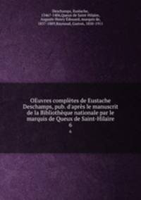 OEuvres compltes de Eustache Deschamps, pub. d`aprs le manuscrit de la Bibliothque nationale par le marquis de Queux de Saint-Hilaire. 6