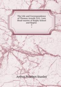 The Life and Correspondence of Thomas Arnold, D.D.: Late Head-master of Rugby School and Regius .. 2