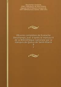 OEuvres compltes de Eustache Deschamps, pub. d`aprs le manuscrit de la Bibliothque nationale par le marquis de Queux de Saint-Hilaire. 8