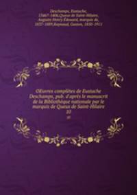 OEuvres compltes de Eustache Deschamps, pub. d`aprs le manuscrit de la Bibliothque nationale par le marquis de Queux de Saint-Hilaire. 10