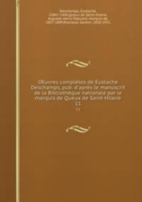 OEuvres compltes de Eustache Deschamps, pub. d`aprs le manuscrit de la Bibliothque nationale par le marquis de Queux de Saint-Hilaire. 11
