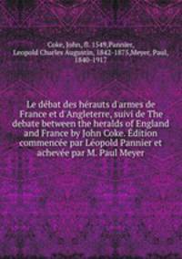 Le dbat des hrauts d`armes de France et d`Angleterre, suivi de The debate between the heralds of England and France by John Coke. dition commence par Lopold Pannier et acheve par M. Paul Meyer