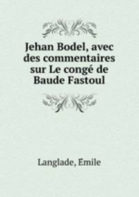 Jehan Bodel, avec des commentaires sur Le conge de Baude Fastoul