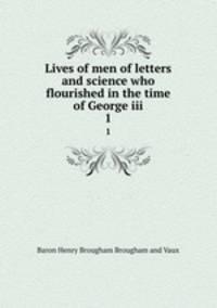 Lives of men of letters and science who flourished in the time of George iii. 1