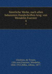 Smtliche Werke, nach allen bekannten Handschriften hrsg. von Wendelin Foerster. 4