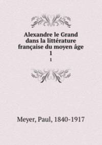 Alexandre le Grand dans la litterature francaise du moyen age