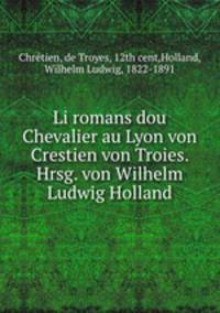 Li romans dou Chevalier au Lyon von Crestien von Troies. Hrsg. von Wilhelm Ludwig Holland