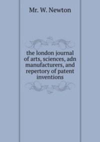 the london journal of arts, sciences, adn manufacturers, and repertory of patent inventions