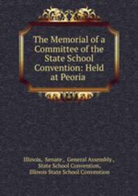 The Memorial of a Committee of the State School Convention: Held at Peoria .