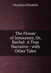 The Flower of Innocence, Or, Rachel: A True Narrative : with Other Tales