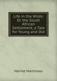 Life in the Wilds: Or the South African Settlement, a Tale for Young and Old