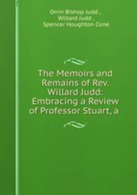 The Memoirs and Remains of Rev. Willard Judd: Embracing a Review of Professor Stuart, a .
