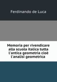 Memoria per rivendicare alla scuola italica tutta l`antica geometria cio l`analisi geometrica .