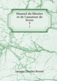 Manuel du libraire et de l`amateur de livres. 5