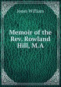 Memoir of the Rev. Rowland Hill, M.A.