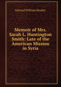 Memoir of Mrs. Sarah L. Huntington Smith: Late of the American Mission in Syria