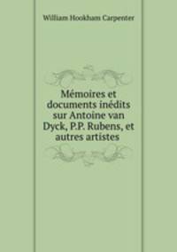 Mmoires et documents indits sur Antoine van Dyck, P.P. Rubens, et autres artistes .