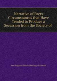 Narrative of Facts & Circumstances that Have Tended to Produce a Secession from the Society of .