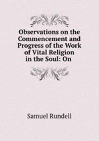 Observations on the Commencement and Progress of the Work of Vital Religion in the Soul: On .