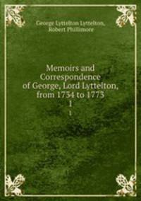 Memoirs and Correspondence of George, Lord Lyttelton, from 1734 to 1773. 1