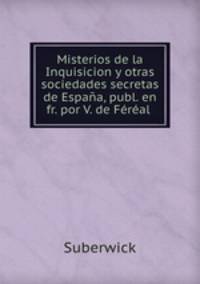 Misterios de la Inquisicion y otras sociedades secretas de Espaa, publ. en fr. por V. de Fral .