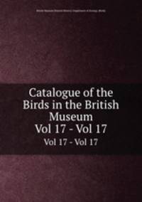 Catalogue of the Birds in the British Museum. Vol 17 - Vol 17