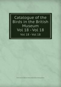 Catalogue of the Birds in the British Museum. Vol 18 - Vol 18