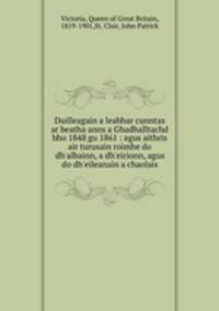 Duilleagain a leabhar cunntas ar beatha anns a Ghadhalltachd bho 1848 gu 1861 : agus aithris air turusain roimhe do dh`albainn, a dh`eirionn, agus do dh`eileanain a chaolais