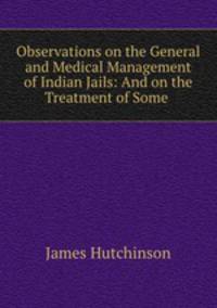 Observations on the General and Medical Management of Indian Jails: And on the Treatment of Some .