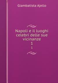 Napoli e il luoghi celebri delle sue vicinanze. 1