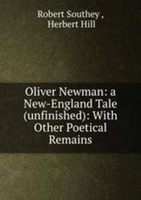 Oliver Newman: a New-England Tale (unfinished): With Other Poetical Remains