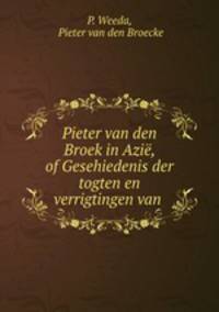 Pieter van den Broek in Azie, of Gesehiedenis der togten en verrigtingen van .