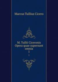 M. Tullii Ciceronis Opera quae supersunt omnia. 1