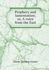Prophecy and lamentation; or, A voice from the East