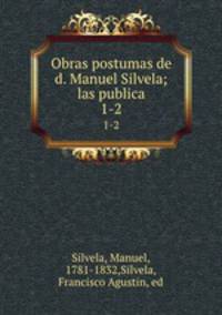 Obras postumas de d. Manuel Silvela; las publica. 1-2