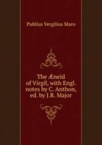 The ned of Virgil, with Engl. notes by C. Anthon, ed. by J.R. Major