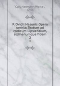 P. Ovidii Nasonis Opera omnia: Textum ad codicum Lipsiensium, aldinanumque fidem. 2