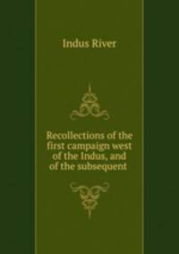 Recollections of the first campaign west of the Indus, and of the subsequent .