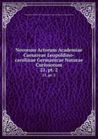 Novorum Actorum Academiae Caesareae Leopoldino-carolinae Germanicae Naturae Curiosorum. 21, pt. 2