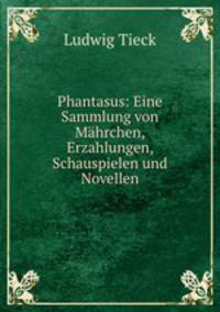 Phantasus: Eine Sammlung von Mahrchen, Erzahlungen, Schauspielen und Novellen