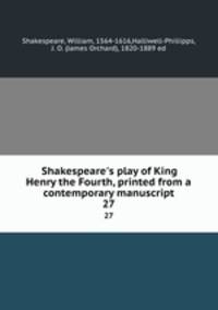 Shakespeare`s play of King Henry the Fourth, printed from a contemporary manuscript. 27