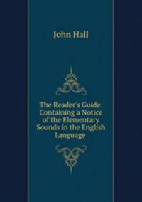 The Reader`s Guide: Containing a Notice of the Elementary Sounds in the English Language .