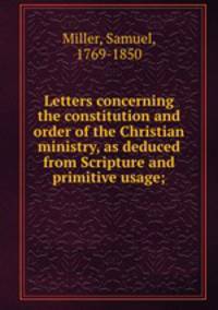 Letters concerning the constitution and order of the Christian ministry, as deduced from Scripture and primitive usage;