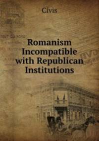 Romanism Incompatible with Republican Institutions