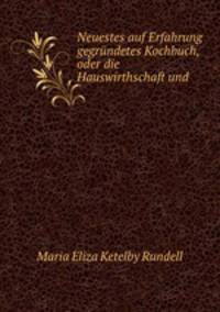 Neuestes auf Erfahrung gegrundetes Kochbuch, oder die Hauswirthschaft und .