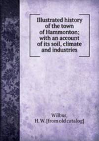 Illustrated history of the town of Hammonton; with an account of its soil, climate and industries