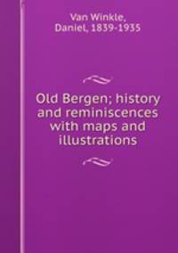 Old Bergen; history and reminiscences with maps and illustrations