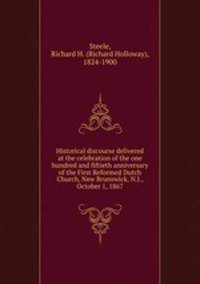 Historical discourse delivered at the celebration of the one hundred and fiftieth anniversary of the First Reformed Dutch Church, New Brunswick, N.J., October 1, 1867